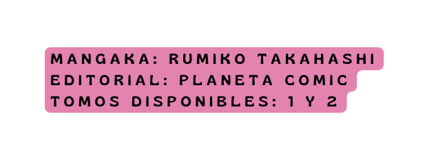 mangaka Rumiko Takahashi editorial planeta comic Tomos disponibles 1 y 2