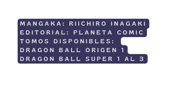 mangaka Riichiro Inagaki editorial planeta comic Tomos disponibles dragon ball origen 1 dragon ball super 1 al 3